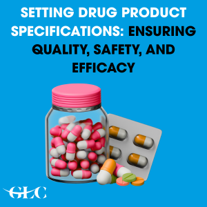 Setting Drug Product Specifications: Ensuring Quality, Safety, and Efficacy Setting Drug Product Specifications: Ensuring Quality, Safety, and Efficacy