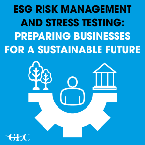 ESG Risk Management and Stress Testing: Preparing Businesses for a Sustainable Future